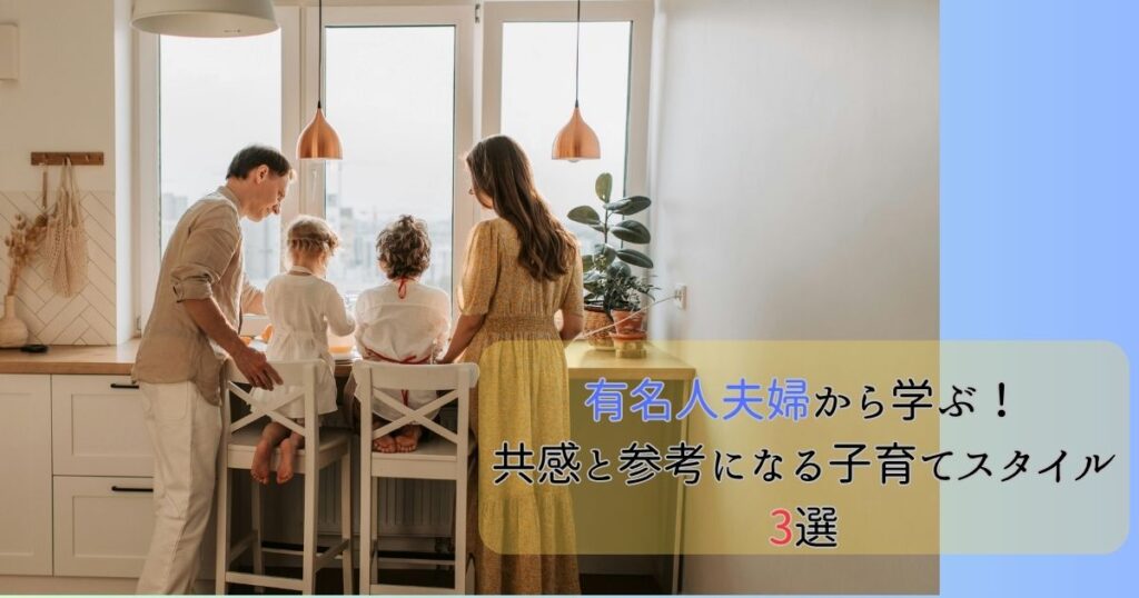 子育て奮闘中の有名人夫婦から学ぶ！共感と参考になる子育てスタイル3選