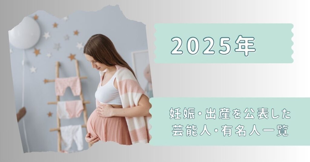 2025年に妊娠・出産を公表した芸能人・有名人一覧