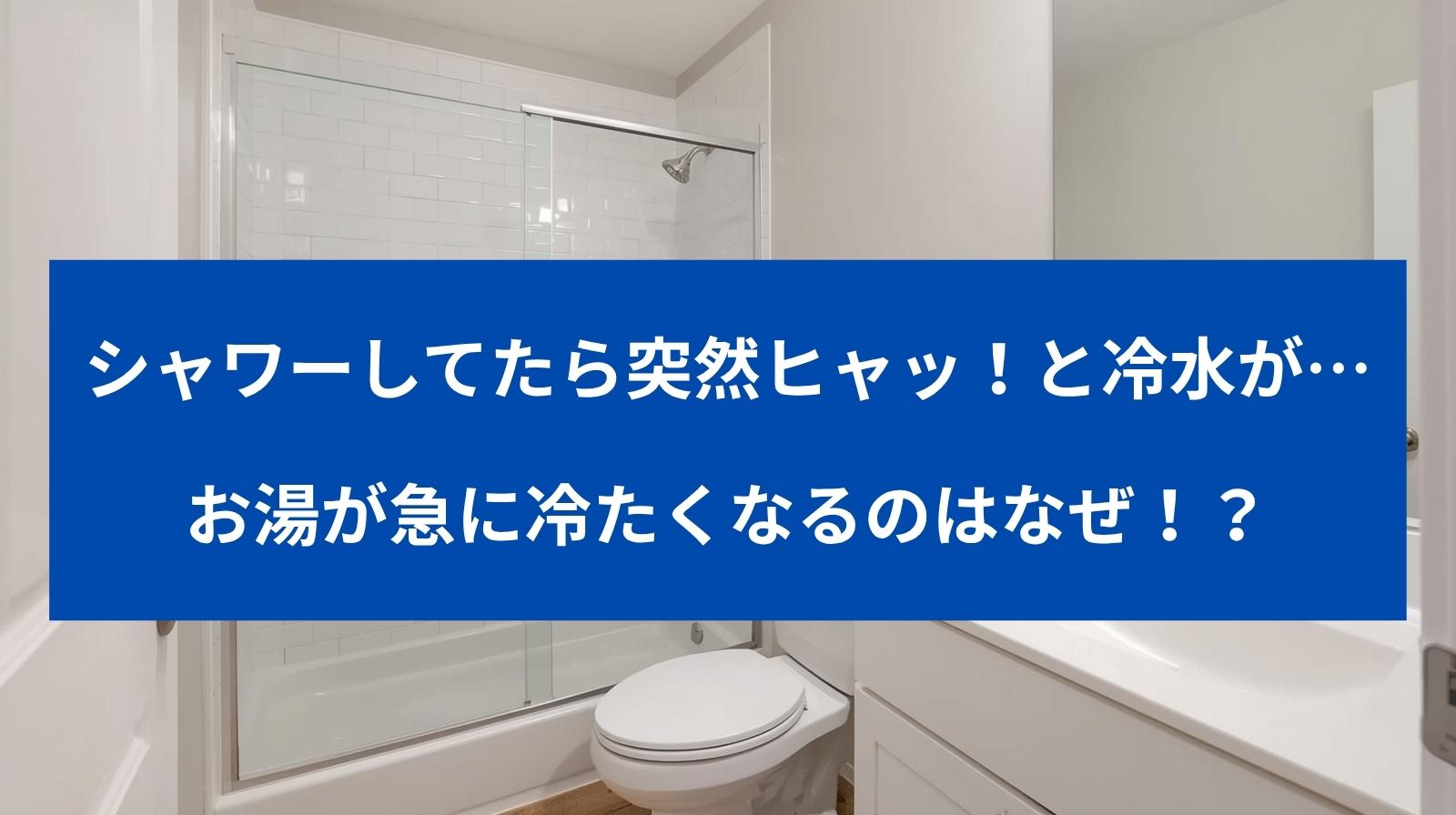 シャワーを浴びてたら突然ヒャッ！と冷水が出てきて