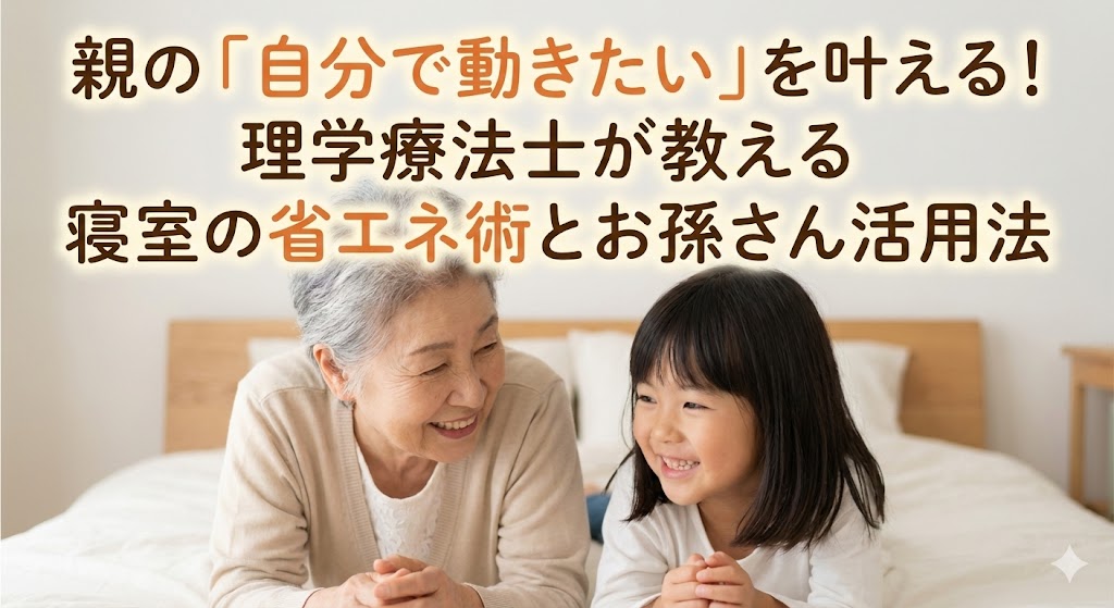 【親と同居】足腰が弱い親の「自分で動きたい」を叶える！　理学療法士が教える寝室の省エネ術とお孫さん活用法