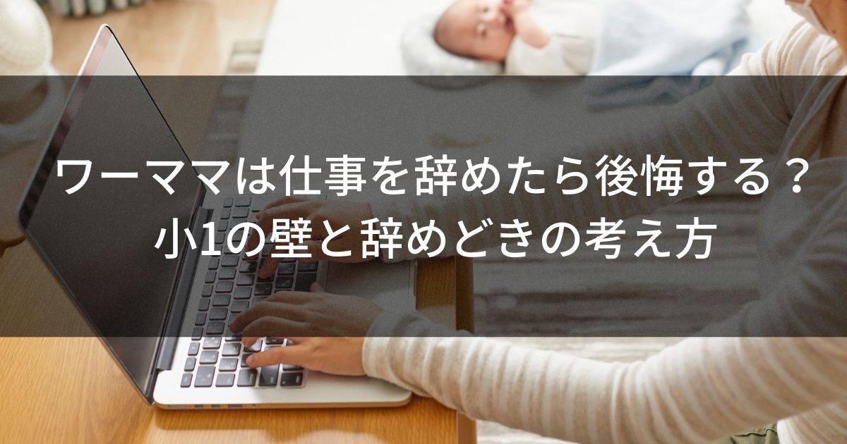 ワーママは仕事を辞めたら後悔する？　小1の壁と辞めどきの考え方