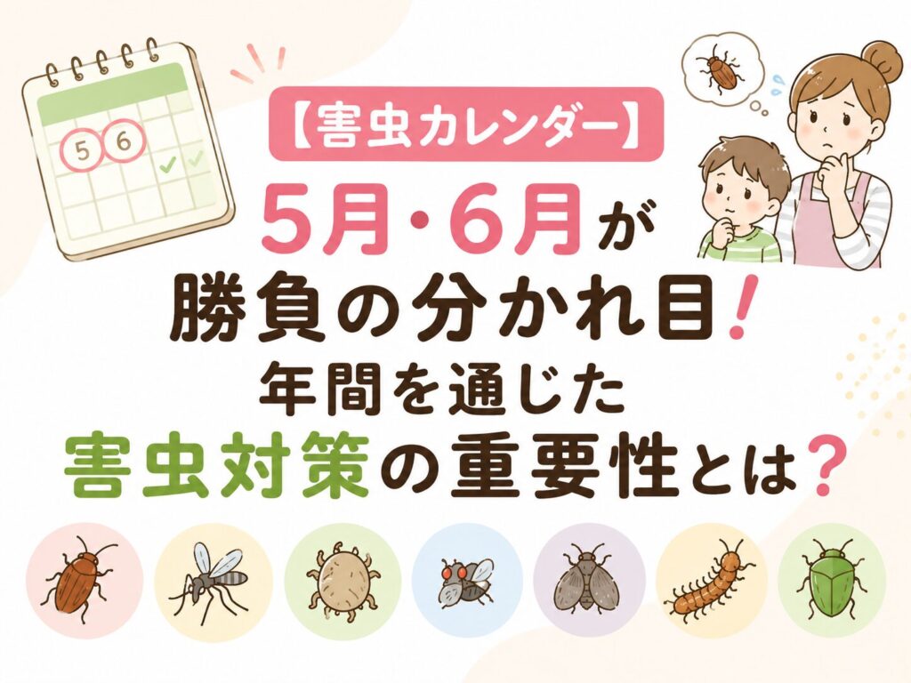 【害虫カレンダー】5月・6月が勝負の分かれ目!年間を通じた害虫対策の重要性とは?
